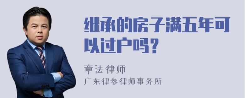 继承的房子满五年可以过户吗？