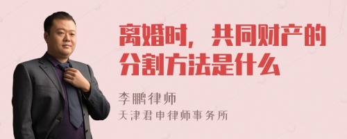 离婚时，共同财产的分割方法是什么