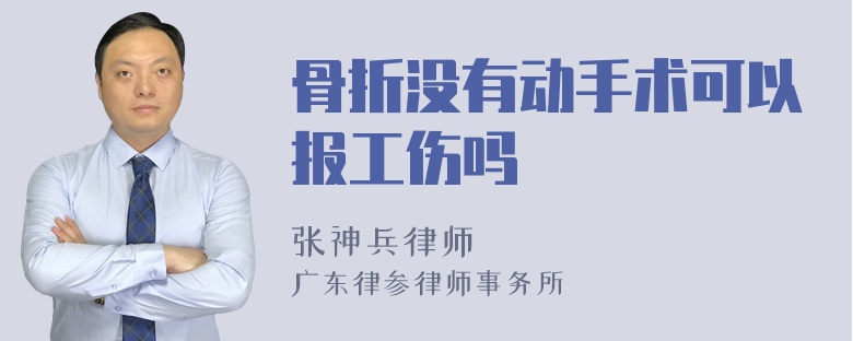 骨折没有动手术可以报工伤吗