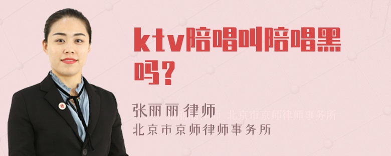 ktv陪唱叫陪唱黑吗？