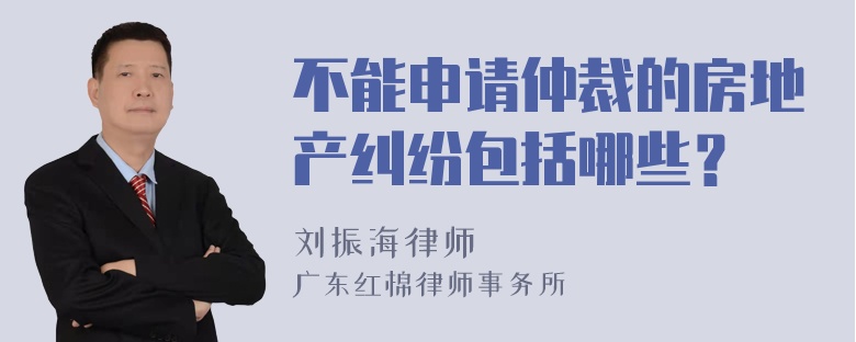 不能申请仲裁的房地产纠纷包括哪些？