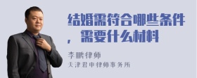 结婚需符合哪些条件，需要什么材料