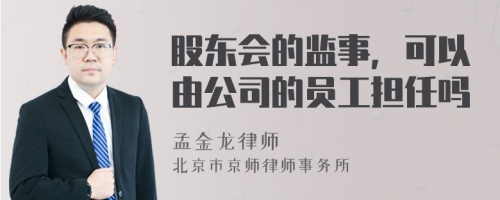 股东会的监事，可以由公司的员工担任吗