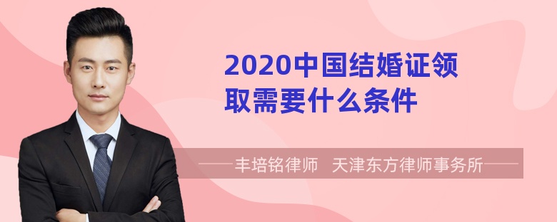 2020中国结婚证领取需要什么条件