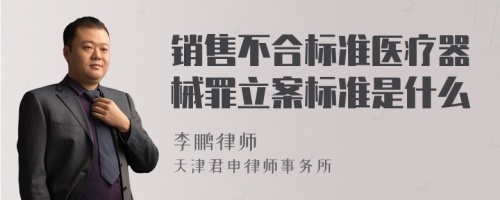 销售不合标准医疗器械罪立案标准是什么