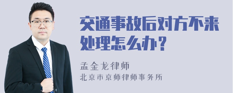 交通事故后对方不来处理怎么办？