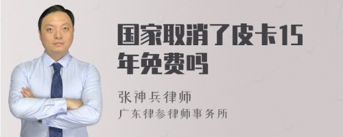 国家取消了皮卡15年免费吗