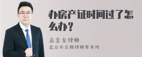 办房产证时间过了怎么办？