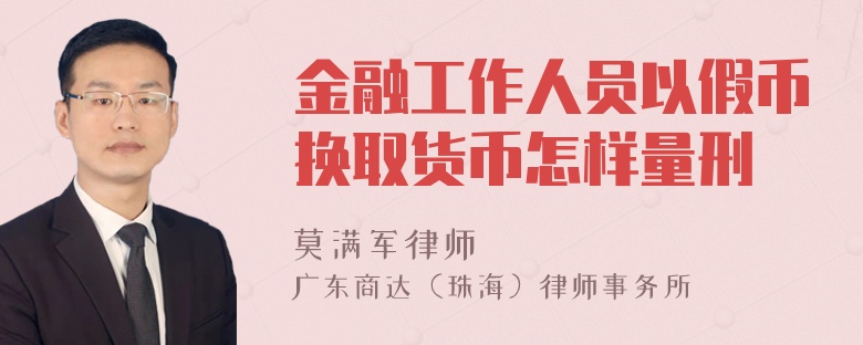 金融工作人员以假币换取货币怎样量刑