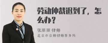 劳动仲裁迟到了，怎么办？