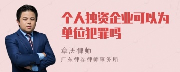 个人独资企业可以为单位犯罪吗