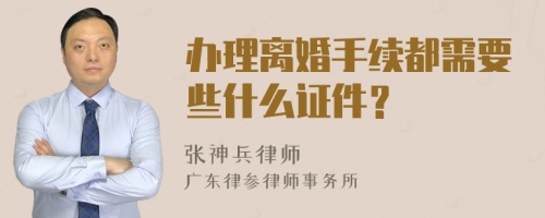 办理离婚手续都需要些什么证件？