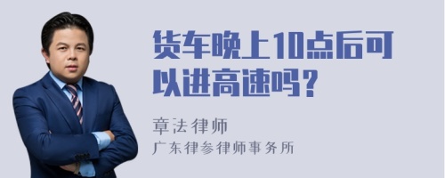 货车晚上10点后可以进高速吗？