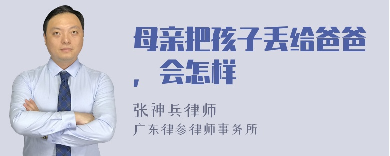 母亲把孩子丢给爸爸，会怎样