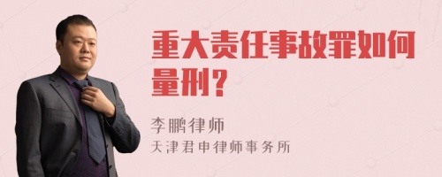 重大责任事故罪如何量刑？