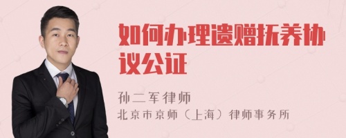 如何办理遗赠抚养协议公证