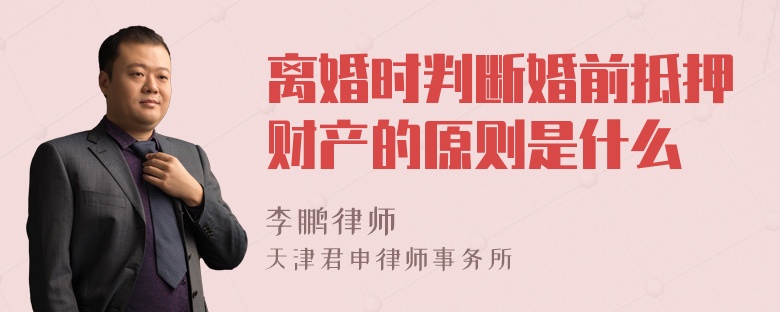 离婚时判断婚前抵押财产的原则是什么