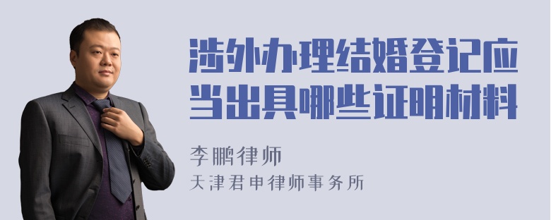 涉外办理结婚登记应当出具哪些证明材料