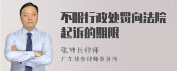 不服行政处罚向法院起诉的期限