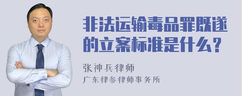 非法运输毒品罪既遂的立案标准是什么？