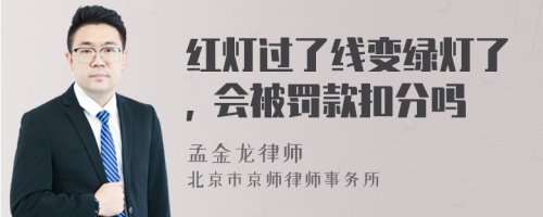 红灯过了线变绿灯了, 会被罚款扣分吗