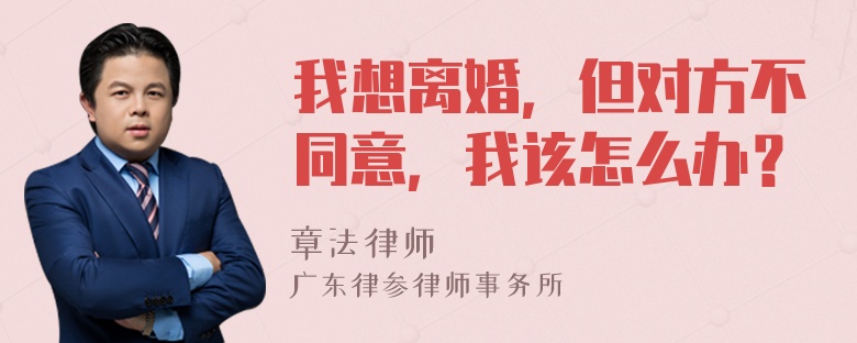 我想离婚，但对方不同意，我该怎么办？