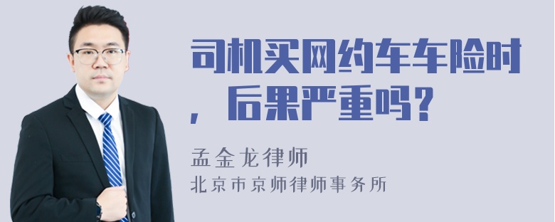 司机买网约车车险时，后果严重吗？