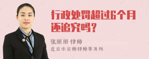 行政处罚超过6个月还追究吗？