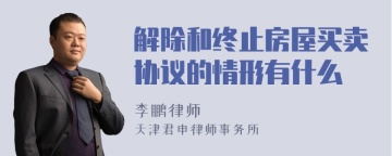 解除和终止房屋买卖协议的情形有什么