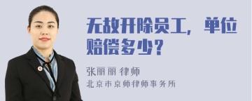 无故开除员工，单位赔偿多少？