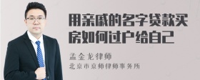 用亲戚的名字贷款买房如何过户给自己