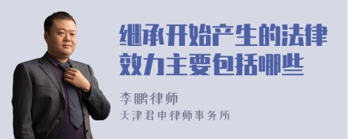 继承开始产生的法律效力主要包括哪些