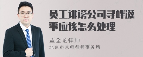 员工诽谤公司寻衅滋事应该怎么处理