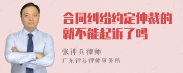 合同纠纷约定仲裁的就不能起诉了吗