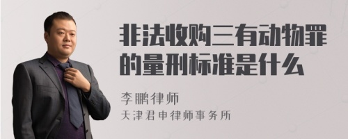 非法收购三有动物罪的量刑标准是什么