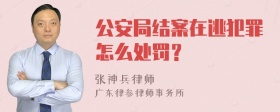 公安局结案在逃犯罪怎么处罚？