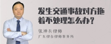 发生交通事故对方拖着不处理怎么办？