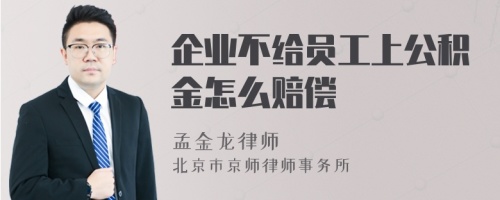 企业不给员工上公积金怎么赔偿