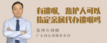 有遗嘱，监护人可以指定亲属代办遗嘱吗