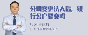 公司变更法人后，银行公户要变吗