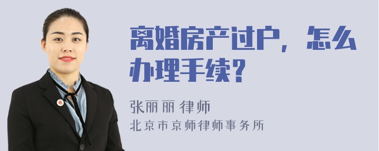 离婚房产过户，怎么办理手续？