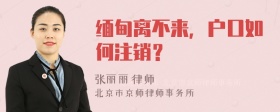 缅甸离不来，户口如何注销？