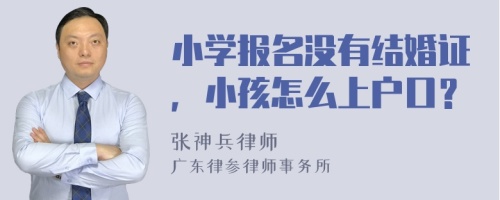 小学报名没有结婚证，小孩怎么上户口？