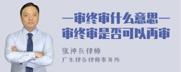 一审终审什么意思一审终审是否可以再审