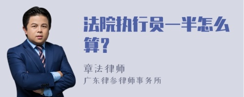 法院执行员一半怎么算？