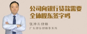 公司向银行贷款需要全体股东签字吗