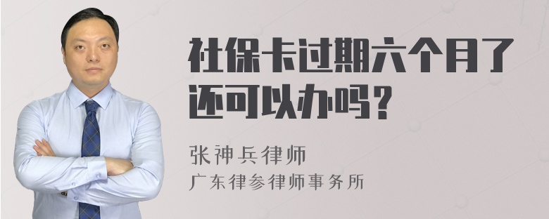 社保卡过期六个月了还可以办吗？