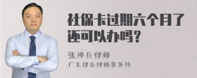 社保卡过期六个月了还可以办吗？