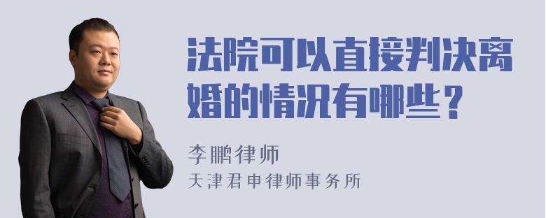 法院可以直接判决离婚的情况有哪些？