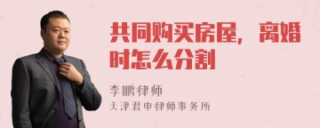 共同购买房屋，离婚时怎么分割